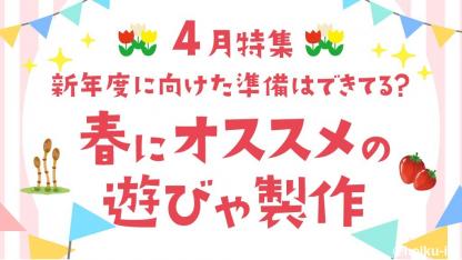【新年度特集】4月におすすめの遊び・製作・手遊び歌・絵本・準備
