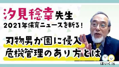 【配信終了】汐見稔幸先生が「園への刃物男侵入事件」を解説～2021年保育ニュースを斬る