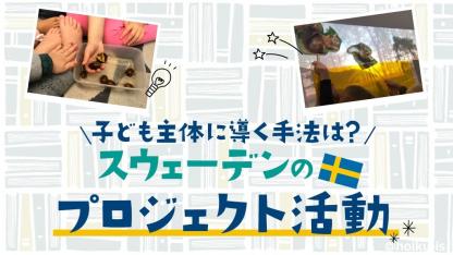 「子どもの主体的な学び」の実践例 ～1・2歳児クラスのプロジェクト活動～【スウェーデンの保育】