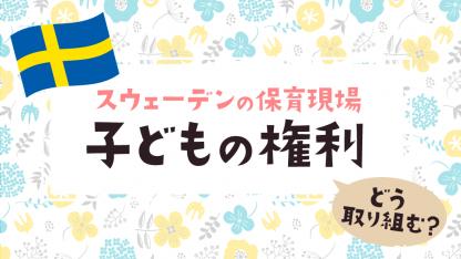 スウェーデンの「子どもの権利」保育現場での取り組みをインタビュー【スウェーデンの保育】
