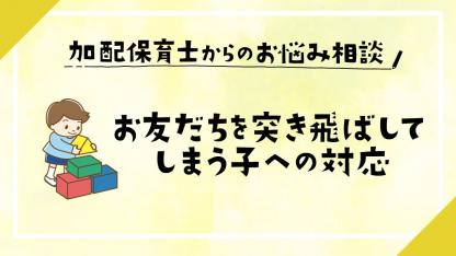 近づいてきたお友だちを突き飛ばしてしまう子への対応【発達支援/保育者の関わり講座】