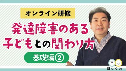 発達障害のある子どもとの関わり方＜基礎編②＞【ほいくisオンライン研修】