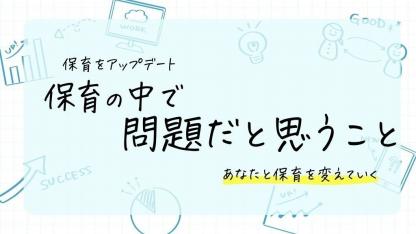 保育者が保育の中で問題に感じていること｜【新企画】保育をアップデート
