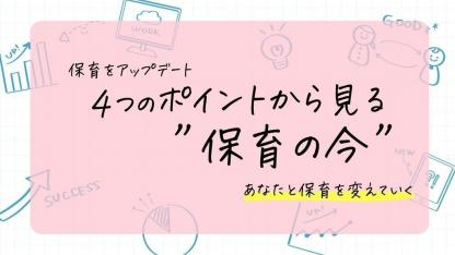 4つのポイントから見る「保育の今」｜【新企画】保育をアップデート