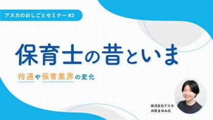 「保育士の昔といま」～待遇や保育業界の変化｜アスカのしごとセミナー#3