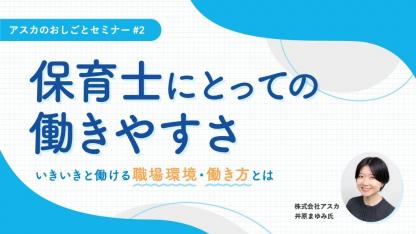 保育士にとっての働きやすさ〜いきいきと働ける職場環境・働き方とは〜｜アスカのしごとセミナー#2