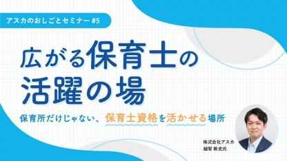 広がる保育士の活躍の場～保育所だけじゃない、保育士資格を活かせる場所～｜アスカのおしごとセミナー#5