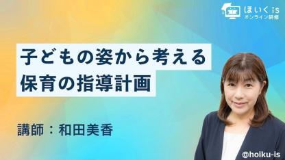 子どもの姿から考える「指導計画の立て方」無料セミナーを配信