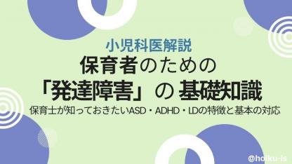 【小児科医が解説】「発達障害（神経発達症）」の基礎知識｜保育士が知っておきたいASD・ADHD・LDの特徴と基本の対応
