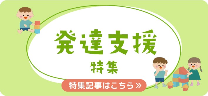 発達支援特集｜専門家による支援・遊び・悩み相談などのヒント