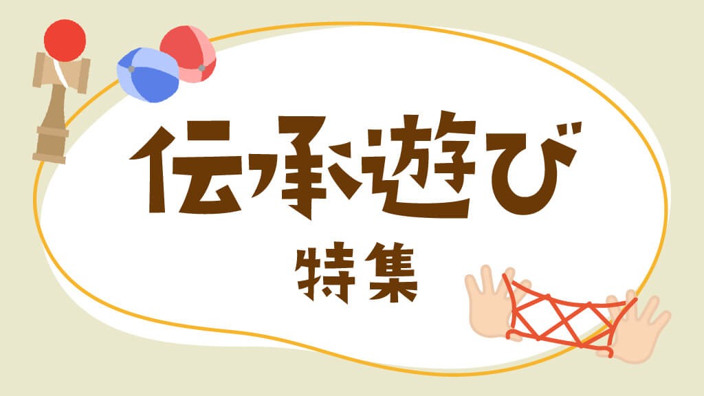 伝承遊び特集｜昔ながらの伝統の遊びを今に伝える遊びのヒント