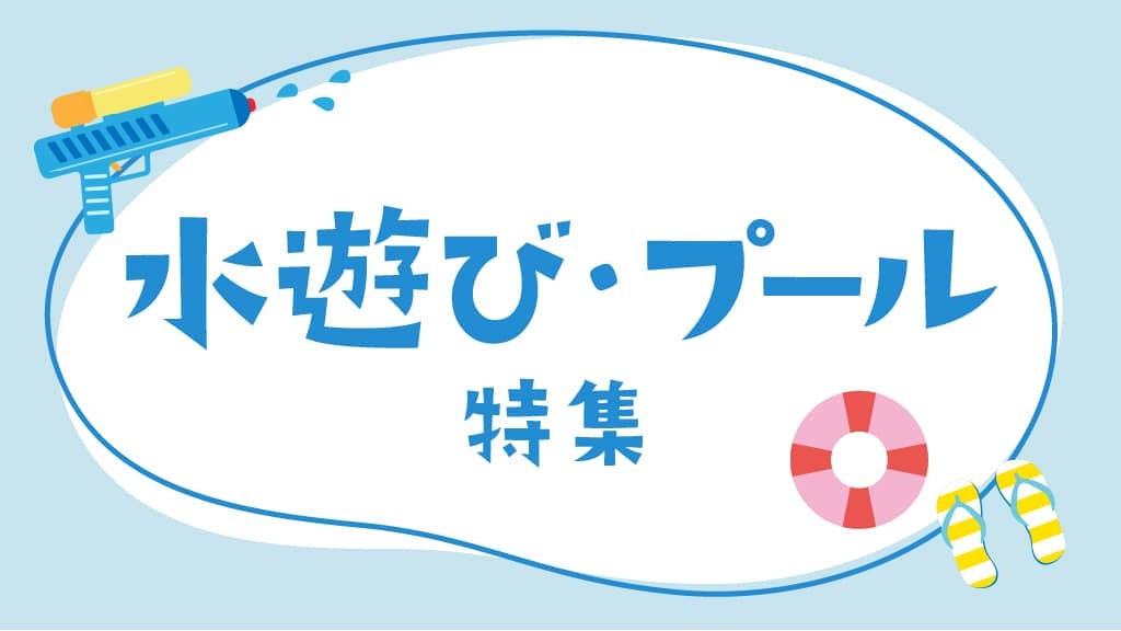 水遊び・プール特集｜楽しい遊びや水遊びの注意点など役立つヒント